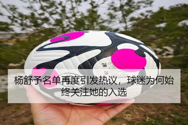 杨舒予名单再度引发热议，球迷为何始终关注她的入选